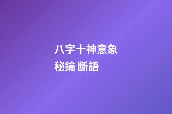 八字十神意象秘鑰 斷語